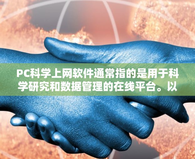 PC科学上网软件通常指的是用于科学研究和数据管理的在线平台。以下是一些常用的科学资料收集和工具 PC科学上网软件通常指的是用于科学研究和数据管理的在线平台。以下是一些常用的科学资料收集和工具