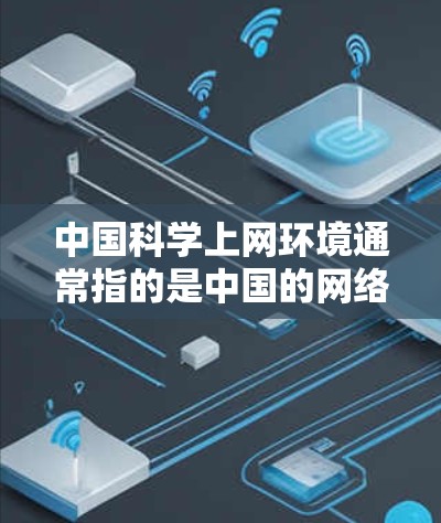 中国科学上网环境通常指的是中国的网络环境,特别是与科学、科研相关的网络发展情况。中国的互联网发展迅速,网络基础设施不断完善,为科研人员提供了便利的访问和合作平台。以下是一些相关信息 中国科学上网环境通常指的是中国的网络环境,特别是与科学、科研相关的网络发展情况。中国的互联网发展迅速,网络基础设施不断完善,为科研人员提供了便利的访问和合作平台。以下是一些相关信息