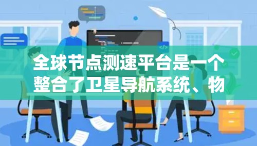 全球节点测速平台是一个整合了卫星导航系统、物联网和传感器设备的智能交通管理系统,旨在实时监测和分析车辆的测速数据,以优化交通流量和提升用户体验。以下是其主要功能的详细介绍 全球节点测速平台是一个整合了卫星导航系统、物联网和传感器设备的智能交通管理系统,旨在实时监测和分析车辆的测速数据,以优化交通流量和提升用户体验。以下是其主要功能的详细介绍