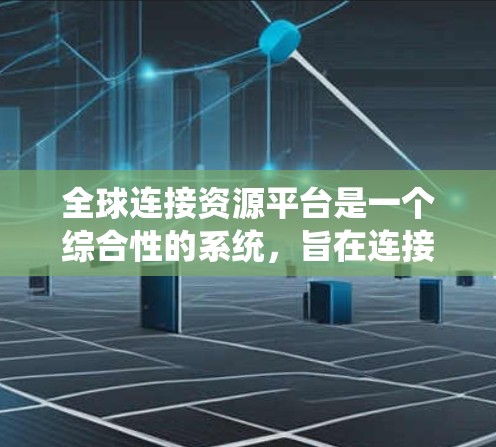 全球连接资源平台是一个综合性的系统,旨在连接全球范围内的用户和各种资源。以下是对该平台的详细分析和总结 全球连接资源平台是一个综合性的系统,旨在连接全球范围内的用户和各种资源。以下是对该平台的详细分析和总结