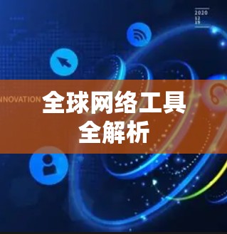 全球网络工具全解析 全球网络工具全解析