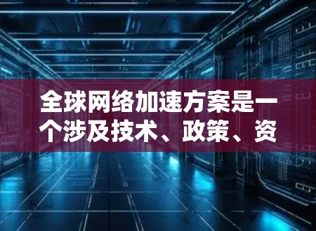 全球网络加速方案是一个涉及技术、政策、资金和基础设施的复杂问题。以下是一些全球网络加速方案的分析,涵盖技术、成本、覆盖范围以及适用场景等关键因素 全球网络加速方案是一个涉及技术、政策、资金和基础设施的复杂问题。以下是一些全球网络加速方案的分析,涵盖技术、成本、覆盖范围以及适用场景等关键因素