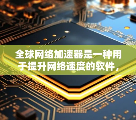 全球网络加速器是一种用于提升网络速度的软件,它通过优化网络连接,提高数据传输效率。以下是全球网络加速器的一些关键点 全球网络加速器是一种用于提升网络速度的软件,它通过优化网络连接,提高数据传输效率。以下是全球网络加速器的一些关键点
