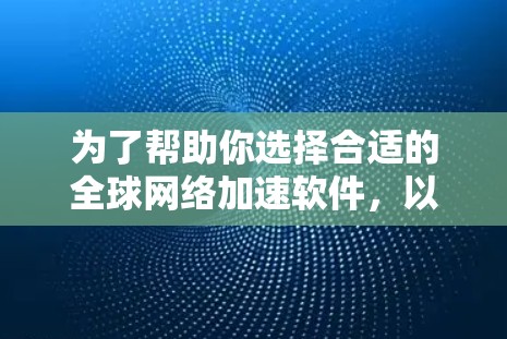 为了帮助你选择合适的全球网络加速软件,以下是一些详细的分析和推荐 为了帮助你选择合适的全球网络加速软件,以下是一些详细的分析和推荐