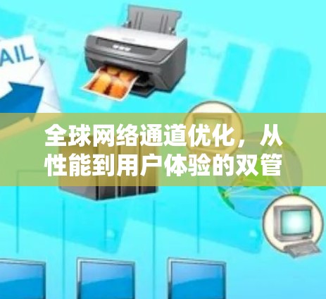 全球网络通道优化,从性能到用户体验的双管齐下的解决方案 全球网络通道优化,从性能到用户体验的双管齐下的解决方案