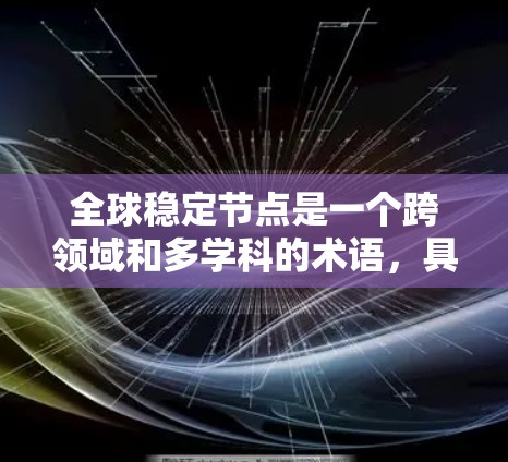 全球稳定节点是一个跨领域和多学科的术语,具体含义取决于上下文。以下是几种可能的解释 全球稳定节点是一个跨领域和多学科的术语,具体含义取决于上下文。以下是几种可能的解释