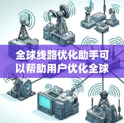 全球线路优化助手可以帮助用户优化全球交通网络,减少 commute time、降低 travel cost、提升 road efficiency等。以下是一些可能的解决方案或工具 全球线路优化助手可以帮助用户优化全球交通网络,减少 commute time、降低 travel cost、提升 road efficiency等。以下是一些可能的解决方案或工具