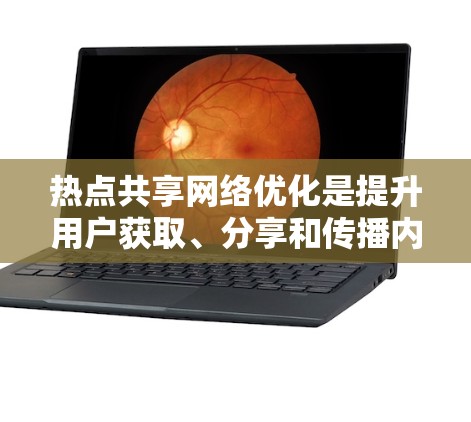 热点共享网络优化是提升用户获取、分享和传播内容的效率,尤其是在互联网时代,如何更好地利用热点内容进行优化,已经成为很多内容创作者和运营者的挑战。以下是关于热点共享网络优化的详细指南 热点共享网络优化是提升用户获取、分享和传播内容的效率,尤其是在互联网时代,如何更好地利用热点内容进行优化,已经成为很多内容创作者和运营者的挑战。以下是关于热点共享网络优化的详细指南
