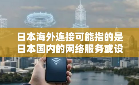 日本海外连接可能指的是日本国内的网络服务或设备连接到其他国家的网络服务。以下是一些可能的解释 日本海外连接可能指的是日本国内的网络服务或设备连接到其他国家的网络服务。以下是一些可能的解释