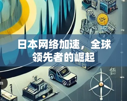 日本网络加速,全球领先者的崛起 日本网络加速,全球领先者的崛起