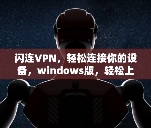 闪连VPN,轻松连接你的设备,windows版,轻松上行 闪连VPN,轻松连接你的设备,windows版,轻松上行