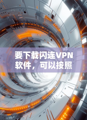 要下载闪连VPN软件,可以按照以下步骤操作 要下载闪连VPN软件,可以按照以下步骤操作