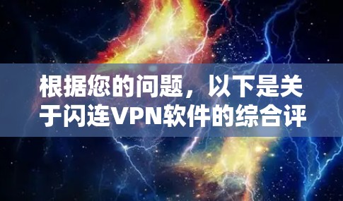 根据您的问题,以下是关于闪连VPN软件的综合评价和建议 根据您的问题,以下是关于闪连VPN软件的综合评价和建议
