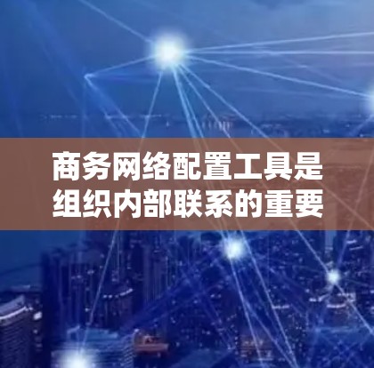 商务网络配置工具是组织内部联系的重要工具,涵盖从网络架构到邮件服务的各个方面,旨在优化沟通效率和安全性。以下是详细的步骤和考虑 商务网络配置工具是组织内部联系的重要工具,涵盖从网络架构到邮件服务的各个方面,旨在优化沟通效率和安全性。以下是详细的步骤和考虑