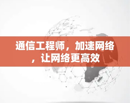 通信工程师,加速网络,让网络更高效 通信工程师,加速网络,让网络更高效