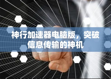 神行加速器电脑版,突破信息传输的神机 神行加速器电脑版,突破信息传输的神机