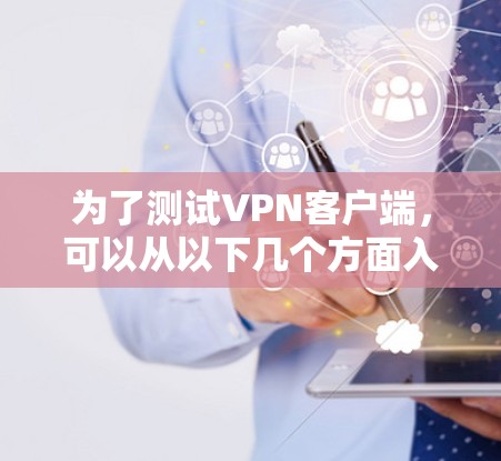为了测试VPN客户端,可以从以下几个方面入手 为了测试VPN客户端,可以从以下几个方面入手