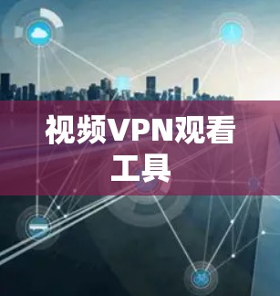 视频VPN观看工具 视频VPN观看工具