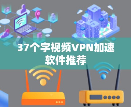 37个字视频VPN加速软件推荐 37个字视频VPN加速软件推荐