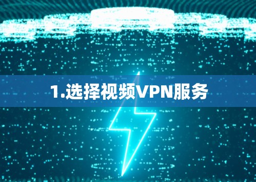 1.选择视频VPN服务 1.选择视频VPN服务