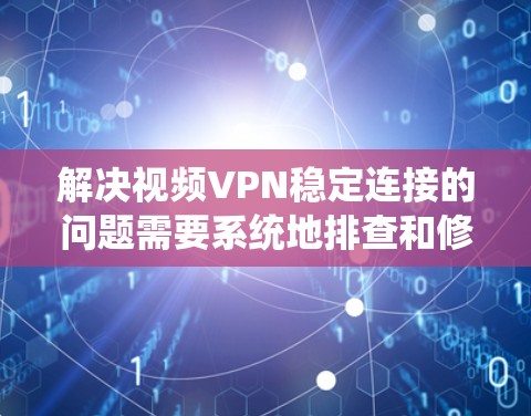 解决视频VPN稳定连接的问题需要系统地排查和修复潜在的错误源。以下是一步步的解决方案 解决视频VPN稳定连接的问题需要系统地排查和修复潜在的错误源。以下是一步步的解决方案