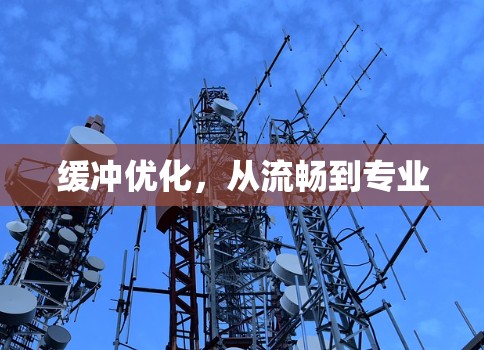 缓冲优化,从流畅到专业 缓冲优化,从流畅到专业