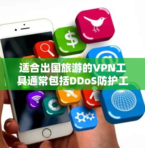 适合出国旅游的VPN工具通常包括DDoS防护工具、端口过滤工具和流量控制工具。以下是详细的评估和推荐 适合出国旅游的VPN工具通常包括DDoS防护工具、端口过滤工具和流量控制工具。以下是详细的评估和推荐