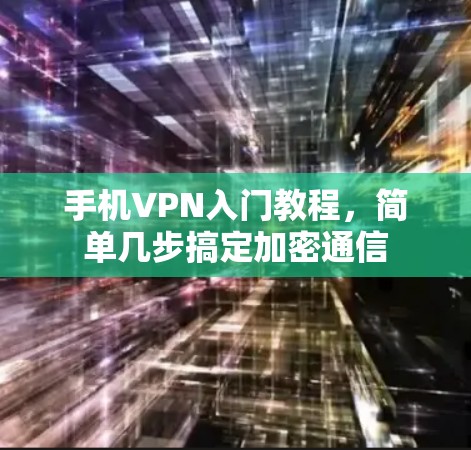手机VPN入门教程,简单几步搞定加密通信 手机VPN入门教程,简单几步搞定加密通信