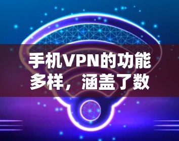 手机VPN的功能多样,涵盖了数据传输、加密、设备设置等多个方面,以下是详细的使用步骤和解释 手机VPN的功能多样,涵盖了数据传输、加密、设备设置等多个方面,以下是详细的使用步骤和解释
