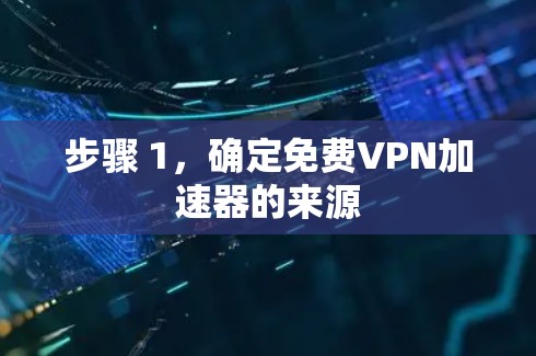 步骤 1,确定免费VPN加速器的来源 步骤 1,确定免费VPN加速器的来源