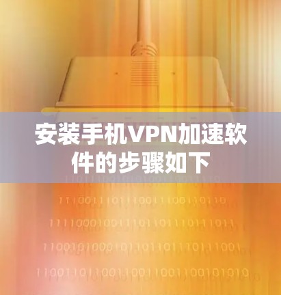 安装手机VPN加速软件的步骤如下 安装手机VPN加速软件的步骤如下