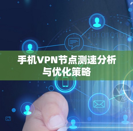 手机VPN节点测速分析与优化策略 手机VPN节点测速分析与优化策略