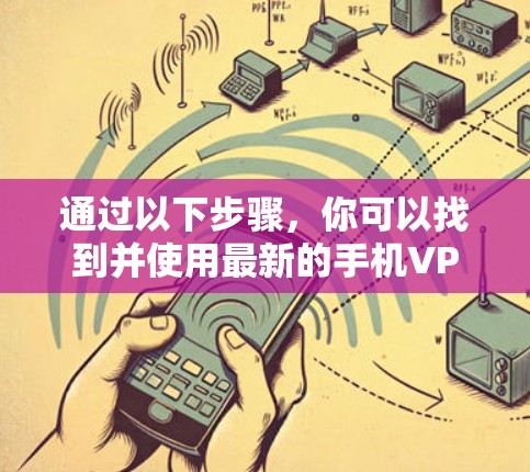 通过以下步骤,你可以找到并使用最新的手机VPN客户端 通过以下步骤,你可以找到并使用最新的手机VPN客户端