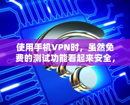 使用手机VPN时,虽然免费的测试功能看起来安全,但实际应用中仍需谨慎。以下是详细的建议 使用手机VPN时,虽然免费的测试功能看起来安全,但实际应用中仍需谨慎。以下是详细的建议