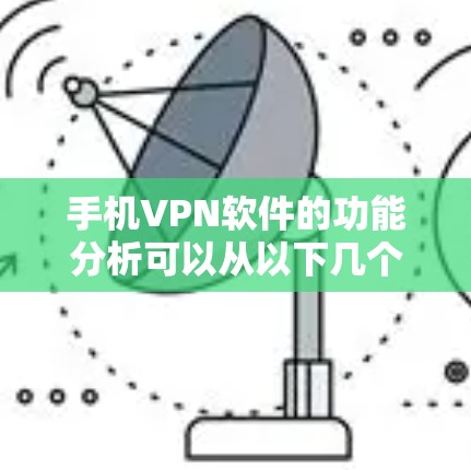 手机VPN软件的功能分析可以从以下几个方面进行 手机VPN软件的功能分析可以从以下几个方面进行
