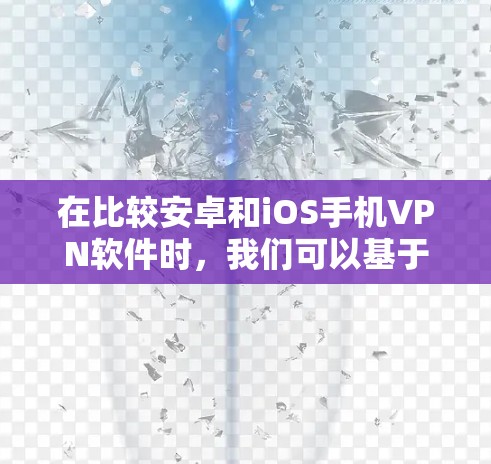 在比较安卓和iOS手机VPN软件时,我们可以基于多个方面进行分析,以帮助用户做出明智的选择 在比较安卓和iOS手机VPN软件时,我们可以基于多个方面进行分析,以帮助用户做出明智的选择