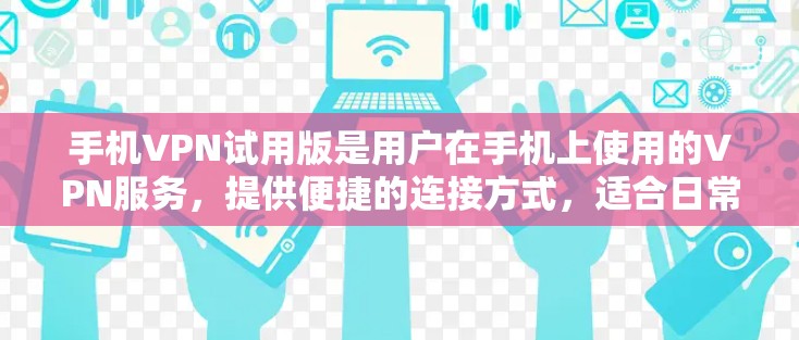手机VPN试用版是用户在手机上使用的VPN服务,提供便捷的连接方式,适合日常使用。以下是对该应用的总结和评价 手机VPN试用版是用户在手机上使用的VPN服务,提供便捷的连接方式,适合日常使用。以下是对该应用的总结和评价