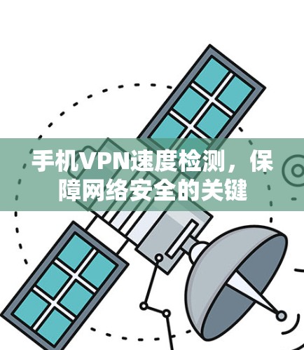 手机VPN速度检测,保障网络安全的关键 手机VPN速度检测,保障网络安全的关键