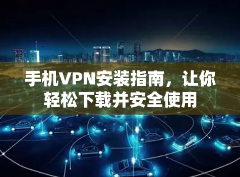 手机VPN安装指南,让你轻松下载并安全使用 手机VPN安装指南,让你轻松下载并安全使用