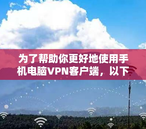 为了帮助你更好地使用手机电脑VPN客户端,以下是详细的步骤指南,涵盖了连接、查看信息、断开连接以及解决常见问题的步骤 为了帮助你更好地使用手机电脑VPN客户端,以下是详细的步骤指南,涵盖了连接、查看信息、断开连接以及解决常见问题的步骤