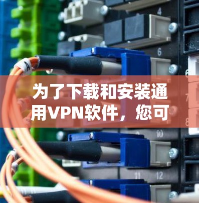 为了下载和安装通用VPN软件,您可以按照以下步骤进行 为了下载和安装通用VPN软件,您可以按照以下步骤进行