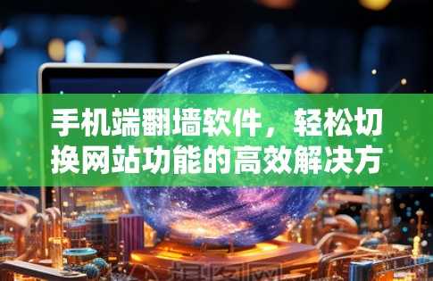 手机端翻墙软件,轻松切换网站功能的高效解决方案 手机端翻墙软件,轻松切换网站功能的高效解决方案