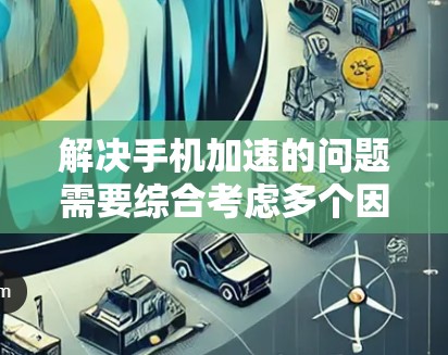 解决手机加速的问题需要综合考虑多个因素,包括选择合适的加速工具、优化手机设置、升级内存等。以下是一步步的解决方案 解决手机加速的问题需要综合考虑多个因素,包括选择合适的加速工具、优化手机设置、升级内存等。以下是一步步的解决方案