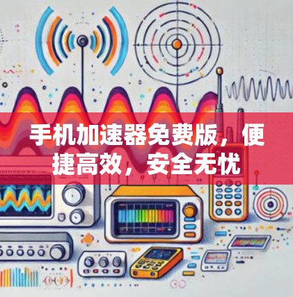 手机加速器免费版，便捷高效，安全无忧