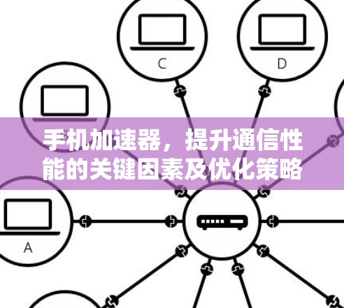 手机加速器,提升通信性能的关键因素及优化策略 手机加速器,提升通信性能的关键因素及优化策略