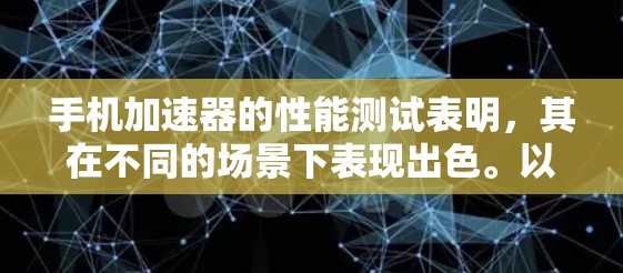 手机加速器的性能测试表明,其在不同的场景下表现出色。以下是针对加速器性能的分析和优化建议 手机加速器的性能测试表明,其在不同的场景下表现出色。以下是针对加速器性能的分析和优化建议