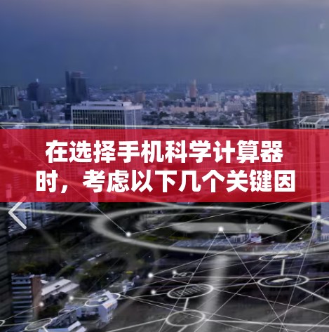 在选择手机科学计算器时,考虑以下几个关键因素 在选择手机科学计算器时,考虑以下几个关键因素