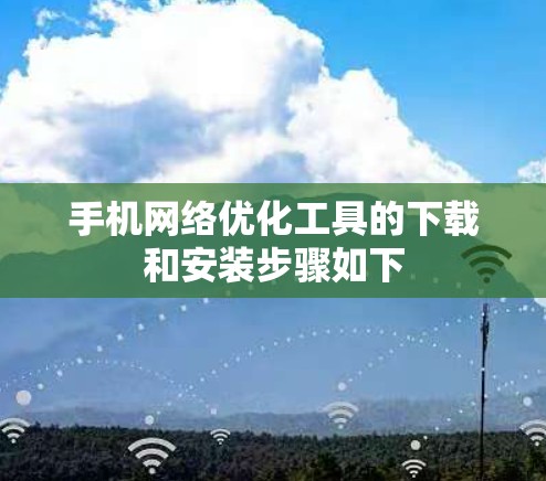 手机网络优化工具的下载和安装步骤如下 手机网络优化工具的下载和安装步骤如下