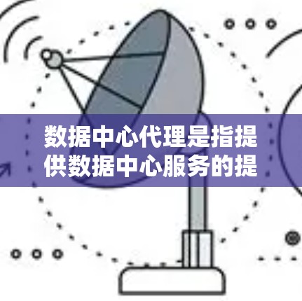 数据中心代理是指提供数据中心服务的提供商或服务提供商。这些代理通常会通过网络与数据中心保持连接,并提供相关的技术支持、监控、数据管理、备份、恢复等服务 数据中心代理是指提供数据中心服务的提供商或服务提供商。这些代理通常会通过网络与数据中心保持连接,并提供相关的技术支持、监控、数据管理、备份、恢复等服务