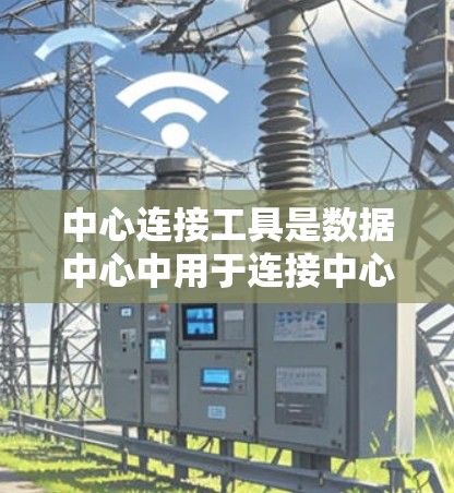 中心连接工具是数据中心中用于连接中心机内的内部数据源和外部资源的工具,它们在数据中心中扮演着关键的角色,影响数据中心的高效运作和数据管理。以下是对中心连接工具的详细总结 中心连接工具是数据中心中用于连接中心机内的内部数据源和外部资源的工具,它们在数据中心中扮演着关键的角色,影响数据中心的高效运作和数据管理。以下是对中心连接工具的详细总结